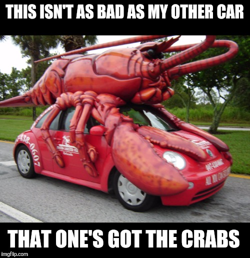 Nothing like a selfish shellfish | THIS ISN'T AS BAD AS MY OTHER CAR; THAT ONE'S GOT THE CRABS | image tagged in strange cars,lobster,crabs | made w/ Imgflip meme maker
