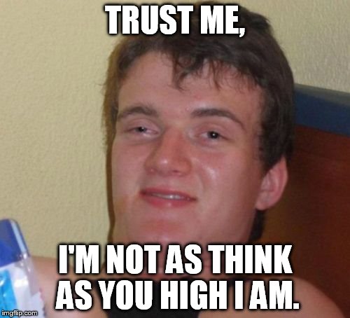 10 Guy Meme | TRUST ME, I'M NOT AS THINK AS YOU HIGH I AM. | image tagged in memes,10 guy | made w/ Imgflip meme maker
