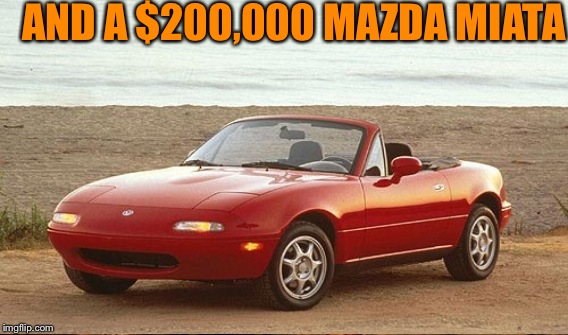 AND A $200,000 MAZDA MIATA | made w/ Imgflip meme maker