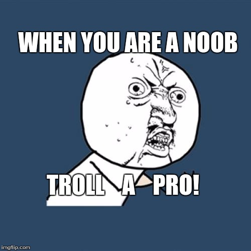 NOOBS | WHEN YOU ARE A NOOB; TROLL    A    PRO! | image tagged in troll,noobs | made w/ Imgflip meme maker