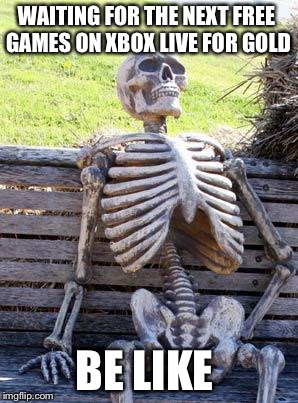 Waiting Skeleton | WAITING FOR THE NEXT FREE GAMES ON XBOX LIVE FOR GOLD; BE LIKE | image tagged in memes,waiting skeleton | made w/ Imgflip meme maker