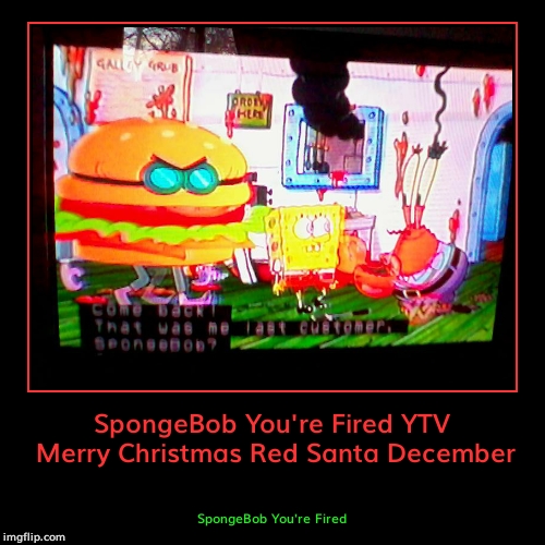 SpongeBob You're Fired | image tagged in spongebob | made w/ Imgflip demotivational maker