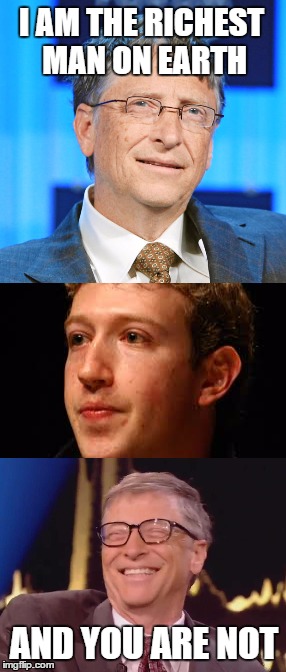 Rich people have problems too | I AM THE RICHEST MAN ON EARTH; AND YOU ARE NOT | image tagged in richkidsquared,billgates,markzuckerberg | made w/ Imgflip meme maker