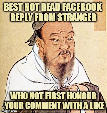 Confucious say | BEST NOT READ FACEBOOK REPLY FROM STRANGER; WHO NOT FIRST HONOUR YOUR COMMENT WITH A LIKE | image tagged in confucious say | made w/ Imgflip meme maker