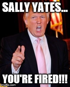 Donald Trump | SALLY YATES... YOU'RE FIRED!!! | image tagged in donald trump | made w/ Imgflip meme maker