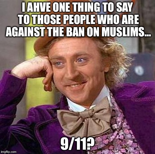 Creepy Condescending Wonka | I AHVE ONE THING TO SAY TO THOSE PEOPLE WHO ARE AGAINST THE BAN ON MUSLIMS... 9/11? | image tagged in memes,creepy condescending wonka | made w/ Imgflip meme maker