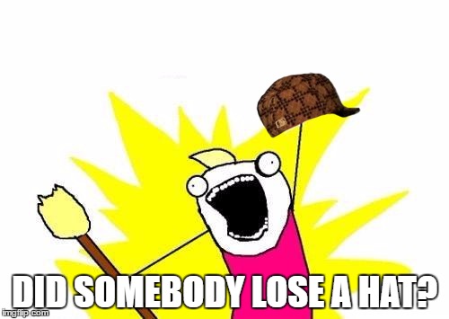 I couldn't think of a meme... | DID SOMEBODY LOSE A HAT? | image tagged in memes,x all the y,scumbag | made w/ Imgflip meme maker