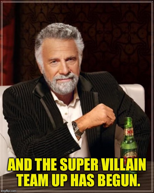 The Most Interesting Man In The World Meme | AND THE SUPER VILLAIN TEAM UP HAS BEGUN. | image tagged in memes,the most interesting man in the world | made w/ Imgflip meme maker