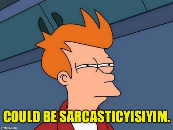 Futurama Fry Meme | COULD BE SARCASTICYISIYIM. | image tagged in memes,futurama fry | made w/ Imgflip meme maker