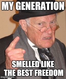 Back In My Day Meme | MY GENERATION SMELLED LIKE THE BEST FREEDOM | image tagged in memes,back in my day | made w/ Imgflip meme maker