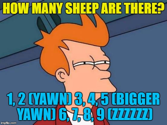 Futurama Fry Meme | HOW MANY SHEEP ARE THERE? 1, 2 (YAWN) 3, 4, 5 (BIGGER YAWN) 6, 7, 8, 9 (ZZZZZZ) | image tagged in memes,futurama fry | made w/ Imgflip meme maker