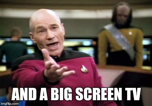 Picard Wtf Meme | AND A BIG SCREEN TV | image tagged in memes,picard wtf | made w/ Imgflip meme maker