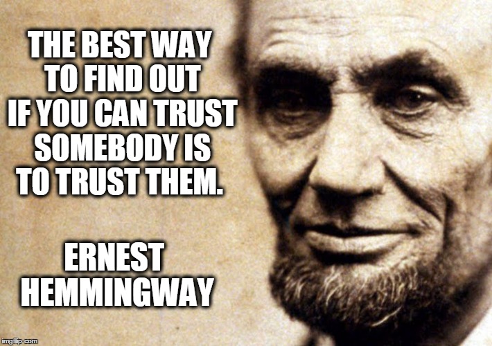 Hemingway Trust Quote |  THE BEST WAY TO FIND OUT IF YOU CAN TRUST SOMEBODY IS TO TRUST THEM. ERNEST HEMMINGWAY | image tagged in honest abe,ernest hemmingway quote,trust,trust quote,quotes,honesty | made w/ Imgflip meme maker
