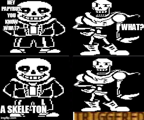 Triggered template | HEY PAPYRUS, YOU KNOW WHAT? WHAT? A SKELE-TON | image tagged in triggered template | made w/ Imgflip meme maker