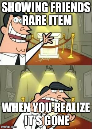 This Is Where I'd Put My Trophy If I Had One | SHOWING FRIENDS RARE ITEM; WHEN YOU REALIZE IT'S GONE | image tagged in memes,this is where i'd put my trophy if i had one | made w/ Imgflip meme maker