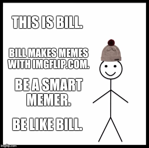 Be Like Bill Meme | THIS IS BILL. BILL MAKES MEMES WITH IMGFLIP.COM. BE A SMART MEMER. BE LIKE BILL. | image tagged in memes,be like bill | made w/ Imgflip meme maker