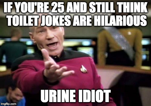 Picard Wtf | IF YOU'RE 25 AND STILL THINK TOILET JOKES ARE HILARIOUS; URINE IDIOT | image tagged in memes,picard wtf | made w/ Imgflip meme maker