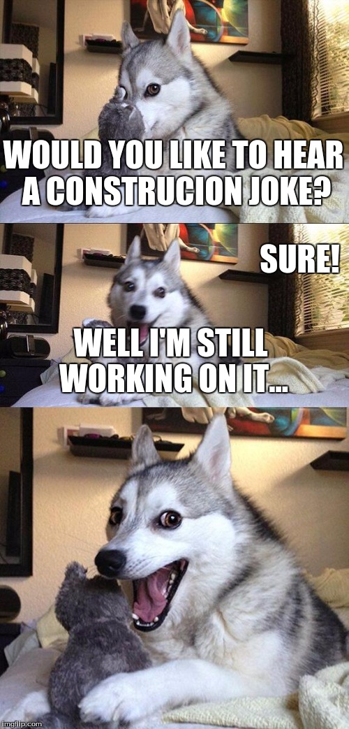 Bad Pun Dog | WOULD YOU LIKE TO HEAR A CONSTRUCION JOKE? SURE! WELL I'M STILL WORKING ON IT... | image tagged in memes,bad pun dog | made w/ Imgflip meme maker