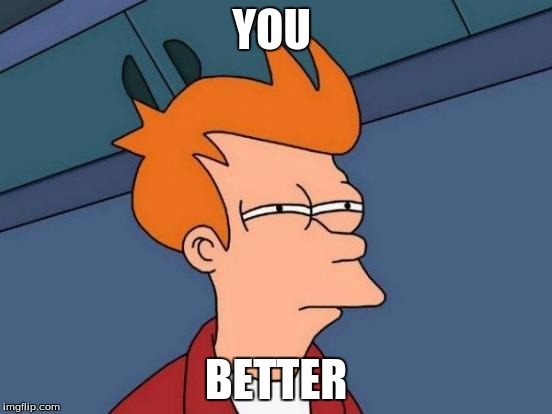 YOU BETTER | image tagged in memes,futurama fry | made w/ Imgflip meme maker