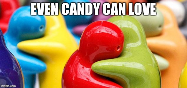 Compassion | EVEN CANDY CAN LOVE | image tagged in compassion | made w/ Imgflip meme maker