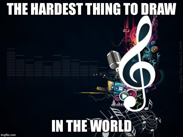 Musicnotes | THE HARDEST THING TO DRAW; IN THE WORLD | image tagged in musicnotes | made w/ Imgflip meme maker
