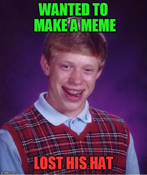 Bad Luck Brian Meme | WANTED TO MAKE A MEME LOST HIS HAT | image tagged in memes,bad luck brian | made w/ Imgflip meme maker