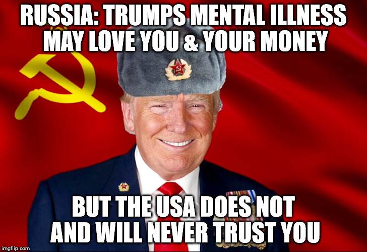 Trumpski | RUSSIA: TRUMPS MENTAL ILLNESS MAY LOVE YOU & YOUR MONEY; BUT THE USA DOES NOT AND WILL NEVER TRUST YOU | image tagged in trumpski | made w/ Imgflip meme maker