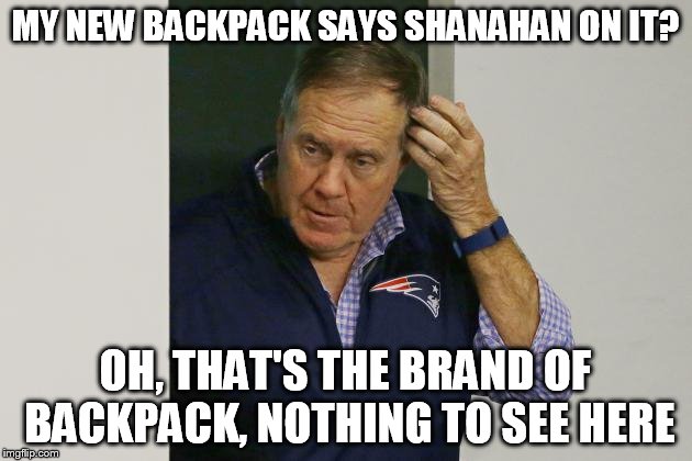 Bill Belichick Alarm | MY NEW BACKPACK SAYS SHANAHAN ON IT? OH, THAT'S THE BRAND OF BACKPACK, NOTHING TO SEE HERE | image tagged in bill belichick alarm | made w/ Imgflip meme maker