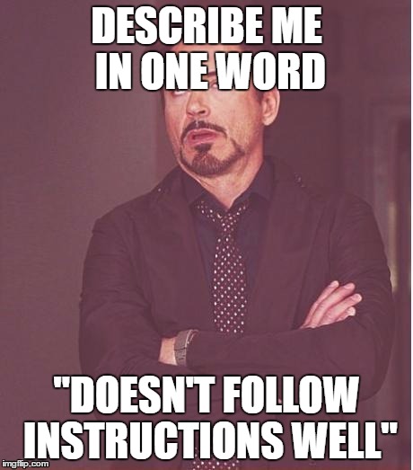 Face You Make Robert Downey Jr Meme | DESCRIBE ME IN ONE WORD; "DOESN'T FOLLOW INSTRUCTIONS WELL" | image tagged in memes,face you make robert downey jr | made w/ Imgflip meme maker