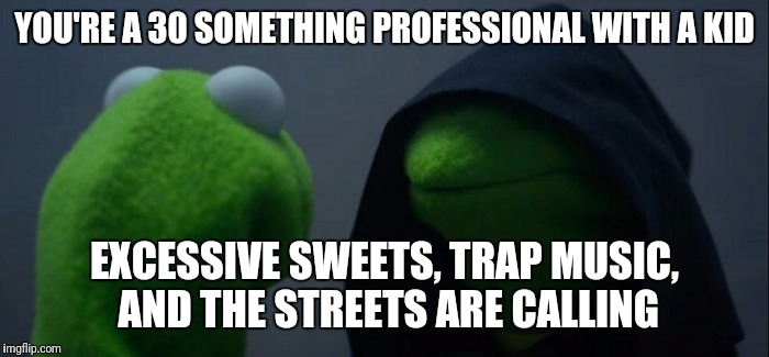 Evil Kermit Meme | YOU'RE A 30 SOMETHING PROFESSIONAL WITH A KID; EXCESSIVE SWEETS, TRAP MUSIC, AND THE STREETS ARE CALLING | image tagged in evil kermit | made w/ Imgflip meme maker