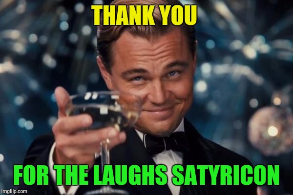 Leonardo Dicaprio Cheers Meme | THANK YOU FOR THE LAUGHS SATYRICON | image tagged in memes,leonardo dicaprio cheers | made w/ Imgflip meme maker