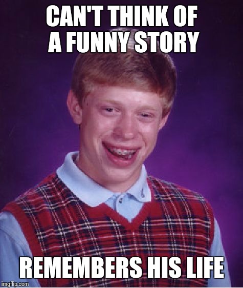 Bad Luck Brian | CAN'T THINK OF A FUNNY STORY; REMEMBERS HIS LIFE | image tagged in memes,bad luck brian | made w/ Imgflip meme maker