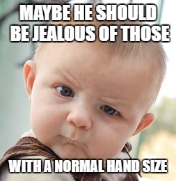 Skeptical Baby Meme | MAYBE HE SHOULD BE JEALOUS OF THOSE WITH A NORMAL HAND SIZE | image tagged in memes,skeptical baby | made w/ Imgflip meme maker