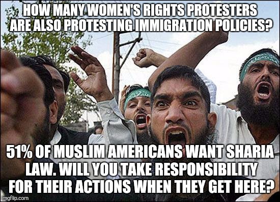 Muslim rage boy | HOW MANY WOMEN'S RIGHTS PROTESTERS ARE ALSO PROTESTING IMMIGRATION POLICIES? 51% OF MUSLIM AMERICANS WANT SHARIA LAW. WILL YOU TAKE RESPONSIBILITY FOR THEIR ACTIONS WHEN THEY GET HERE? | image tagged in muslim rage boy | made w/ Imgflip meme maker