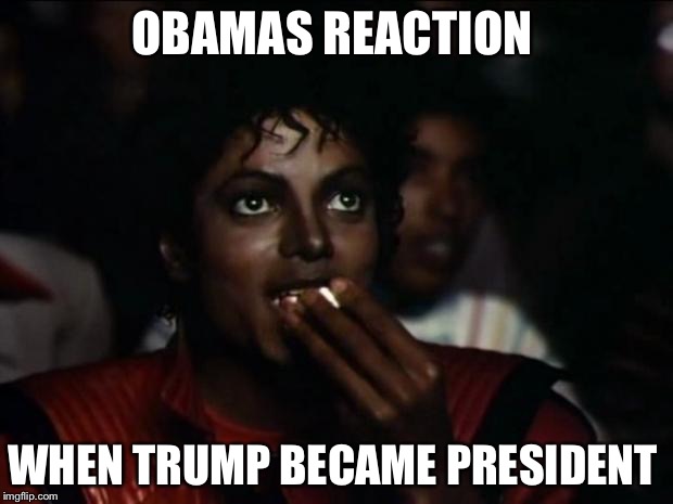 Michael Jackson Popcorn | OBAMAS REACTION; WHEN TRUMP BECAME PRESIDENT | image tagged in memes,michael jackson popcorn | made w/ Imgflip meme maker