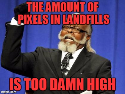Too Damn High Meme | THE AMOUNT OF PIXELS IN LANDFILLS IS TOO DAMN HIGH | image tagged in memes,too damn high | made w/ Imgflip meme maker