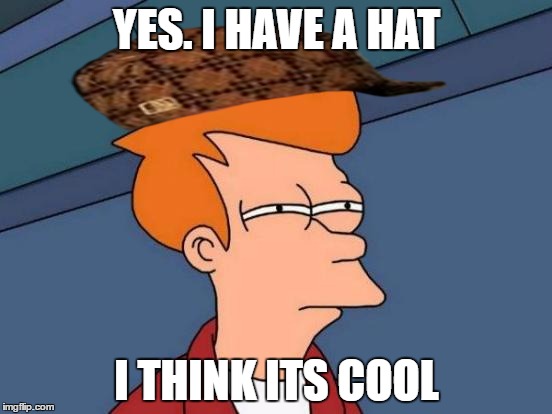 Futurama Fry Meme | YES.
I HAVE A HAT; I THINK ITS COOL | image tagged in memes,futurama fry,scumbag | made w/ Imgflip meme maker