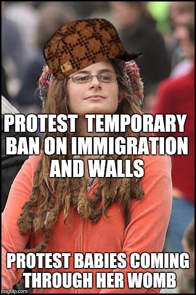 Liberal College Girl | PROTEST  TEMPORARY BAN ON IMMIGRATION AND WALLS; PROTEST BABIES COMING THROUGH HER WOMB | image tagged in liberal college girl,scumbag | made w/ Imgflip meme maker