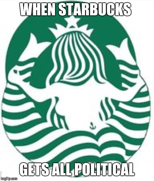 Starbucks gets political | WHEN STARBUCKS; GETS ALL POLITICAL | image tagged in memes,starbucks | made w/ Imgflip meme maker