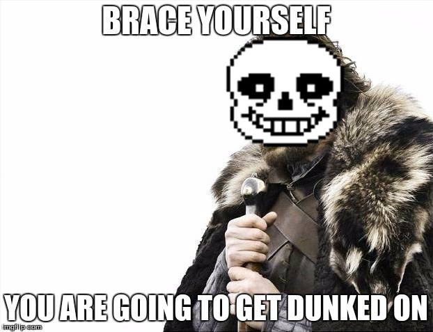 Brace Yourself for Sans | BRACE YOURSELF; YOU ARE GOING TO GET DUNKED ON | image tagged in brace yourself,sans undertale,undertale,undertale genocide,genocide run | made w/ Imgflip meme maker