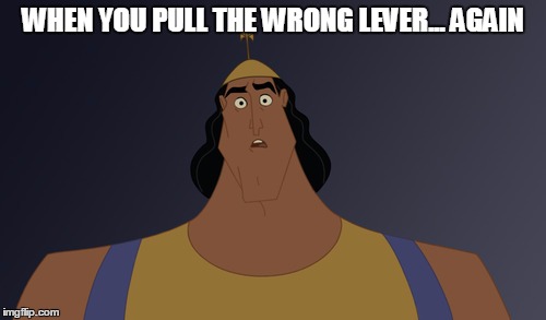 Kronk Says | WHEN YOU PULL THE WRONG LEVER... AGAIN | image tagged in kronk says | made w/ Imgflip meme maker