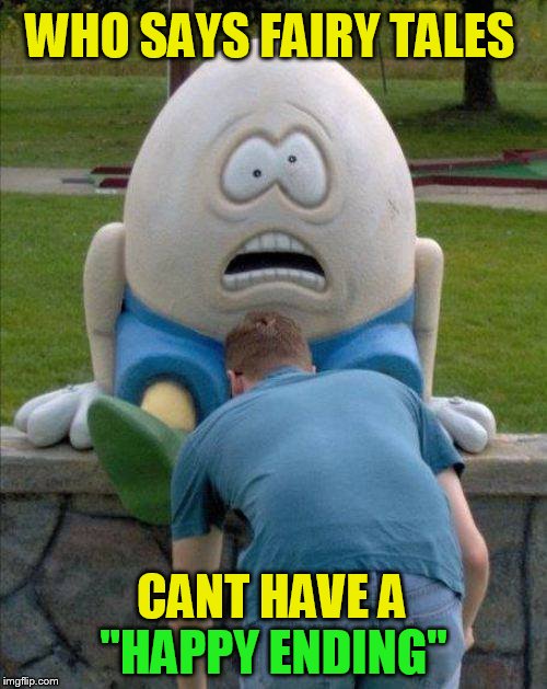 Not every story has to end bad! | WHO SAYS FAIRY TALES; ''HAPPY ENDING''; CANT HAVE A | image tagged in funny memes,memes,fairy tales,humpty dumpty,happy ending,laughs | made w/ Imgflip meme maker