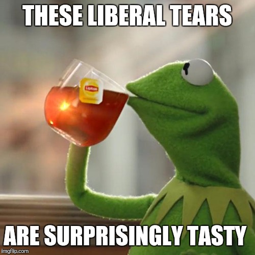 But That's None Of My Business | THESE LIBERAL TEARS; ARE SURPRISINGLY TASTY | image tagged in memes,but thats none of my business,kermit the frog | made w/ Imgflip meme maker