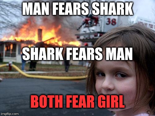 Disaster Girl | MAN FEARS SHARK; SHARK FEARS MAN; BOTH FEAR GIRL | image tagged in memes,disaster girl | made w/ Imgflip meme maker