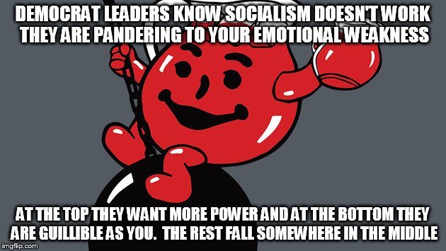 Drink the punch | DEMOCRAT LEADERS KNOW SOCIALISM DOESN'T WORK THEY ARE PANDERING TO YOUR EMOTIONAL WEAKNESS; AT THE TOP THEY WANT MORE POWER AND AT THE BOTTOM THEY ARE GUILLIBLE AS YOU.  THE REST FALL SOMEWHERE IN THE MIDDLE | image tagged in political,memes | made w/ Imgflip meme maker