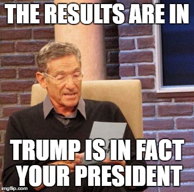 Maury Lie Detector Meme | THE RESULTS ARE IN; TRUMP IS IN FACT YOUR PRESIDENT | image tagged in memes,maury lie detector | made w/ Imgflip meme maker