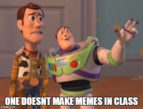 X, X Everywhere | ONE DOESNT MAKE MEMES IN CLASS | image tagged in memes,x x everywhere | made w/ Imgflip meme maker