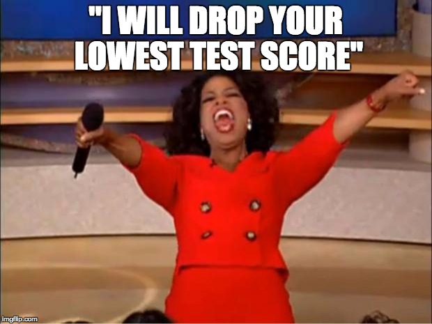 Oprah You Get A Meme | "I WILL DROP YOUR LOWEST TEST SCORE" | image tagged in memes,oprah you get a | made w/ Imgflip meme maker