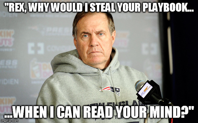 bill belichick | "REX, WHY WOULD I STEAL YOUR PLAYBOOK... ...WHEN I CAN READ YOUR MIND?" | image tagged in bill belichick | made w/ Imgflip meme maker