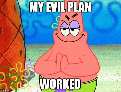 Evil patrick | MY EVIL PLAN; WORKED | image tagged in patrick | made w/ Imgflip meme maker